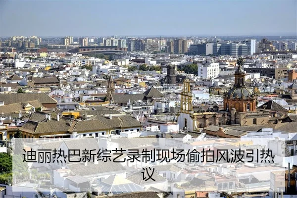迪丽热巴新综艺录制现场偷拍风波引热议
